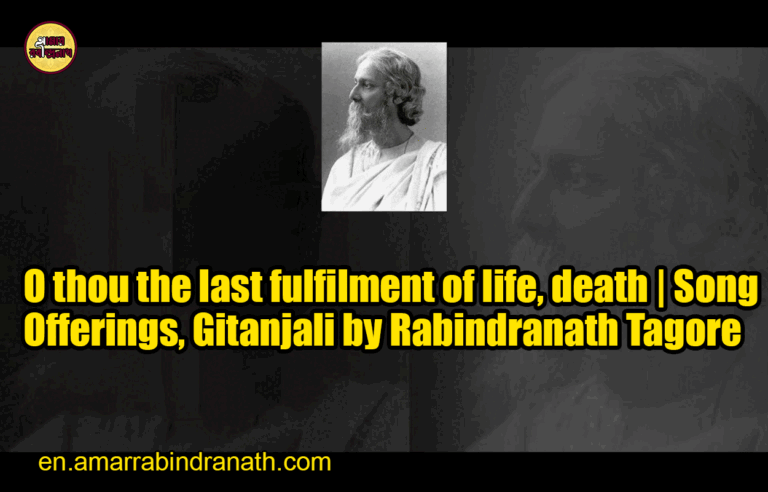 O thou the last fulfilment of life, death | Song Offerings, Gitanjali by Rabindranath Tagore