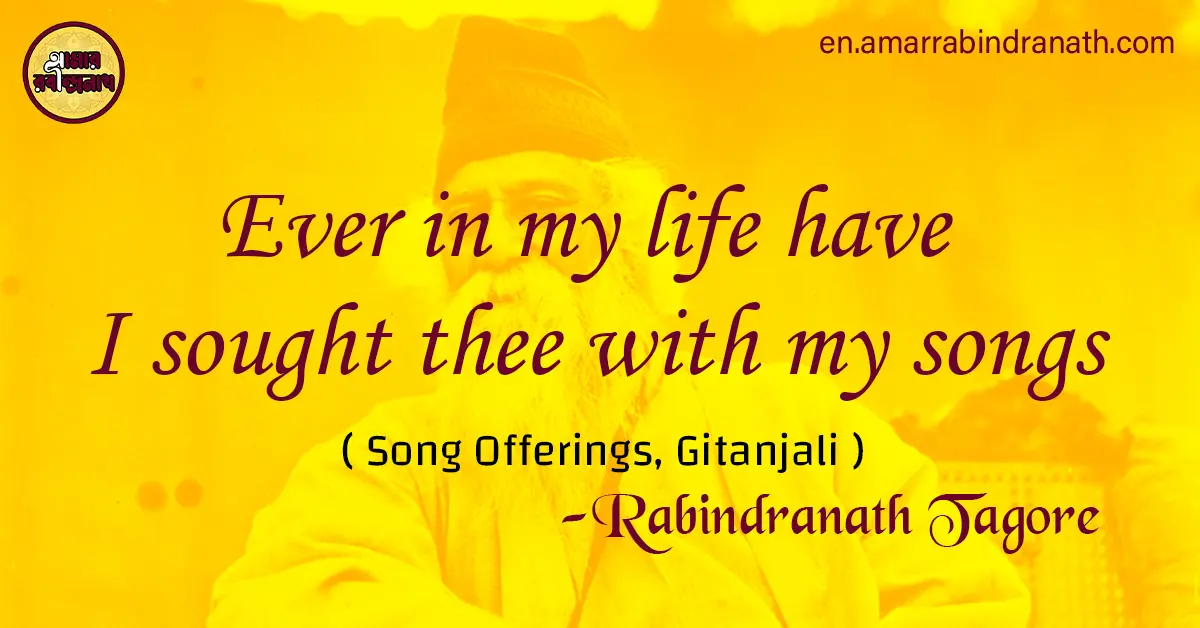 Ever in my life have I sought thee with my songs | Song Offerings, Gitanjali by Rabindranath Tagore 1 Ever in my life have I sought thee with my songs