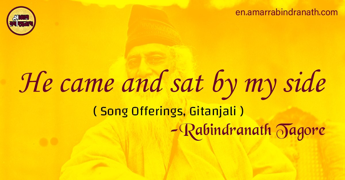 He came and sat by my side | Song Offerings, Gitanjali by Rabindranath Tagore 1 He came and sat by my side