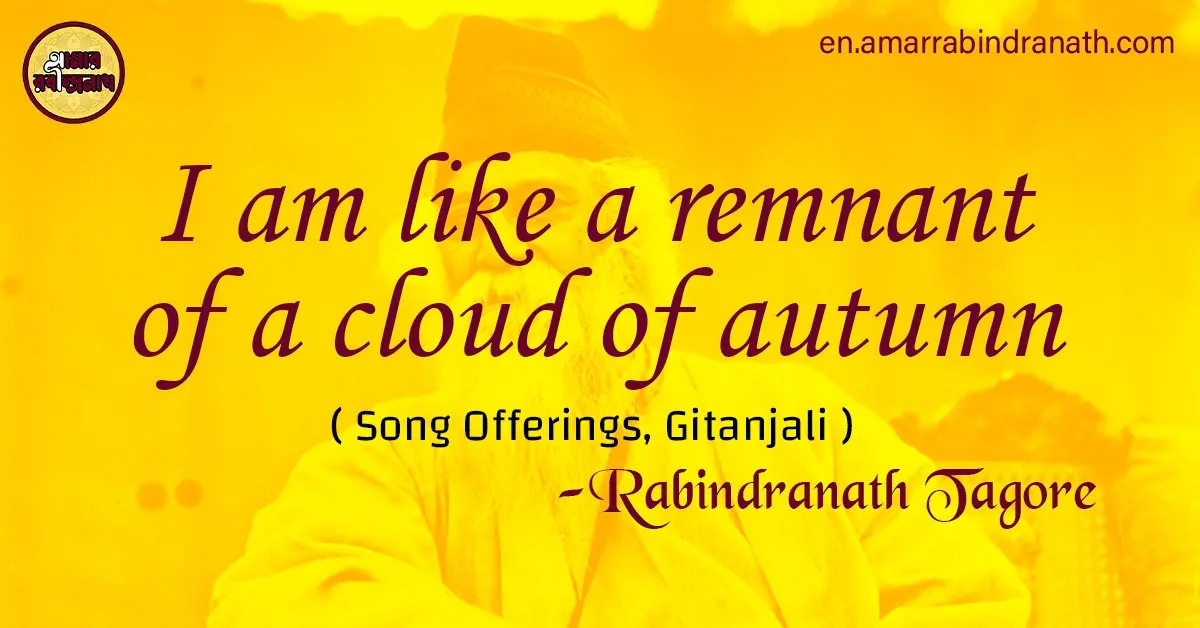 I am like a remnant of a cloud of autumn | Song Offerings, Gitanjali by Rabindranath Tagore 1 I am like a remnant of a cloud of autumn