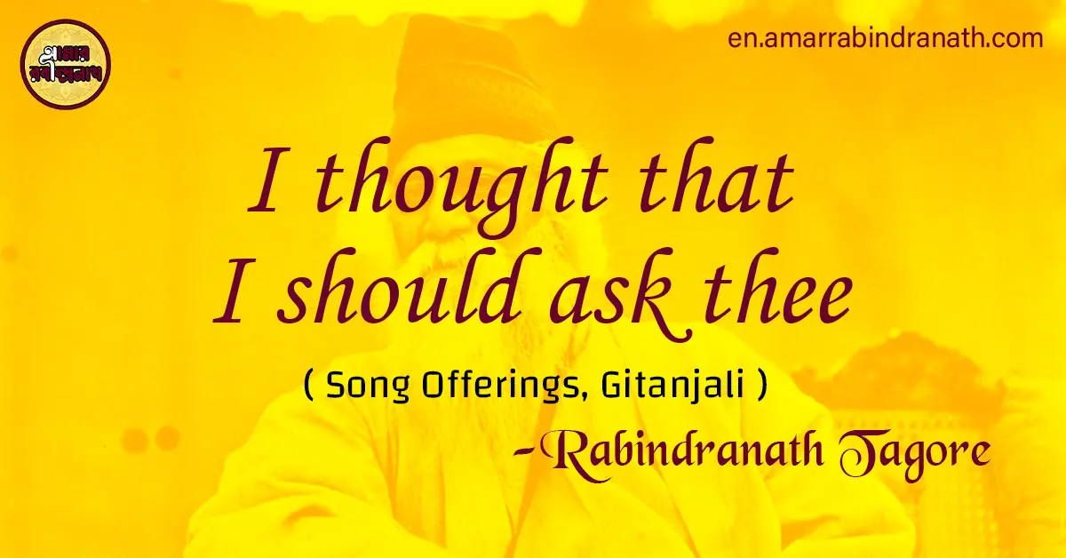 I thought that I should ask thee | Song Offerings, Gitanjali by Rabindranath Tagore 1 I thought that I should ask thee