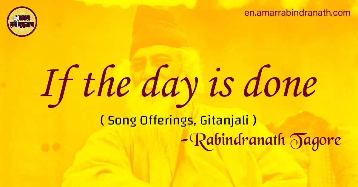 If the day is done | Song Offerings, Gitanjali by Rabindranath Tagore 1 If the day is done