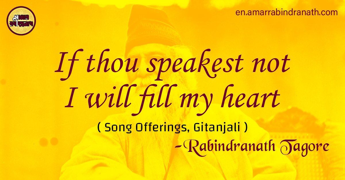 If thou speakest not I will fill my heart | Song Offerings, Gitanjali by Rabindranath Tagore 1 If thou speakest not I will fill my heart