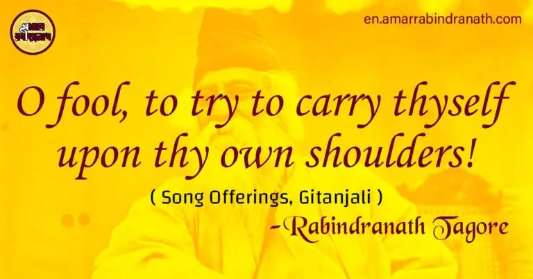 O fool, to try to carry thyself upon thy own shoulders!
