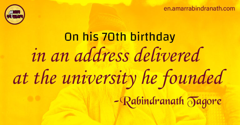 On his 70th birthday in an address delivered at the university On his 70th birthday, in an address delivered at the university he founded in 1918, Rabindranath Tagore