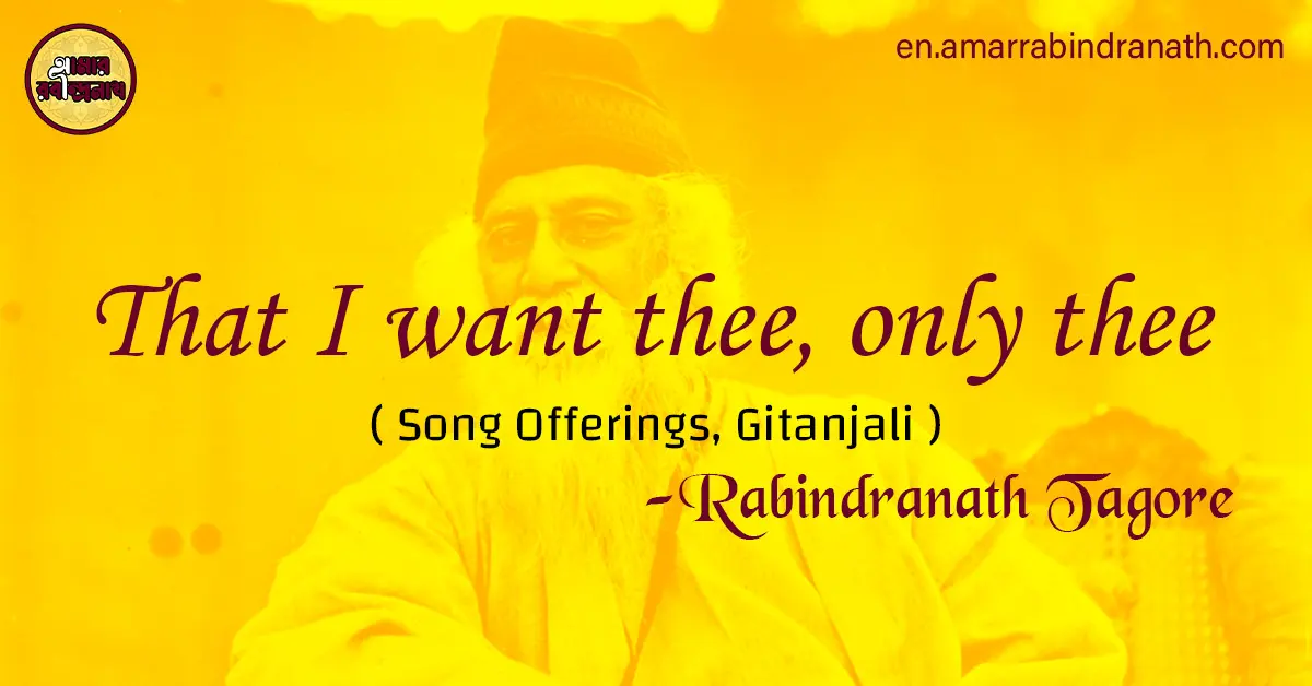 That I want thee, only thee | Song Offerings, Gitanjali by Rabindranath Tagore 1 That I want thee, only thee