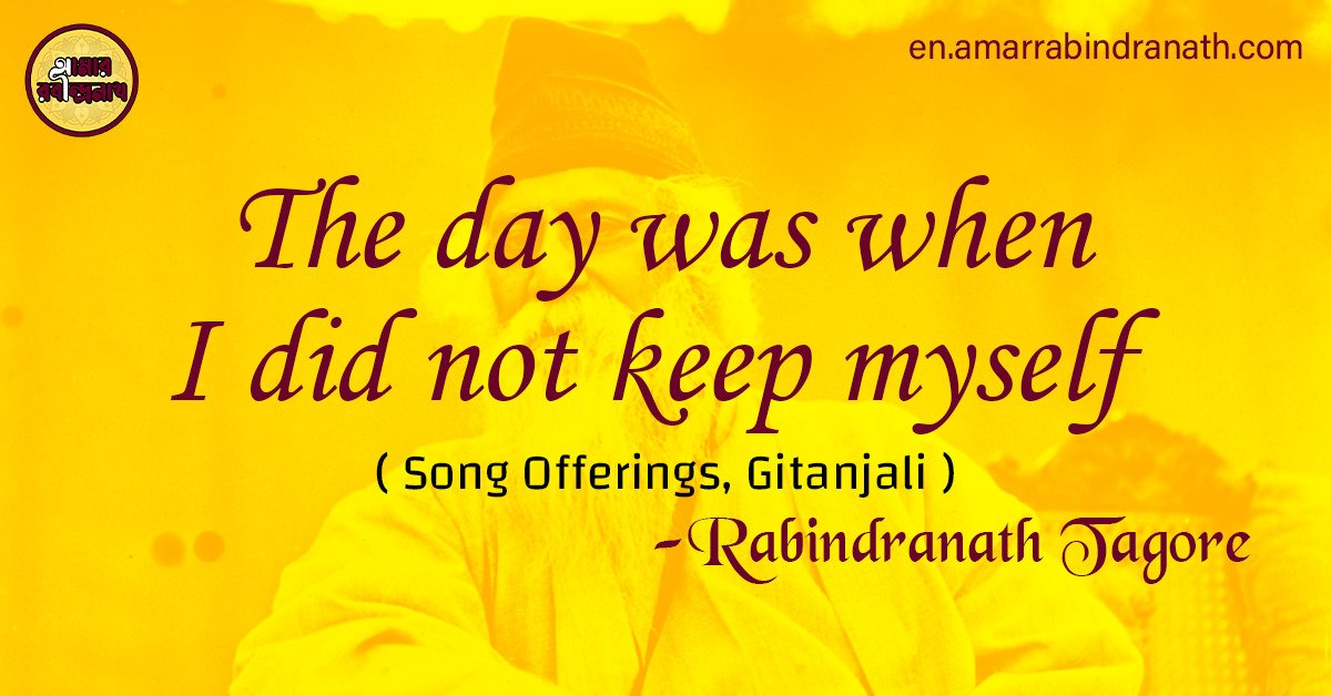 The day was when I did not keep myself | Song Offerings, Gitanjali by Rabindranath Tagore 1 The day was when I did not keep myself