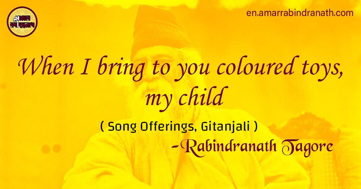 When I bring to you coloured toys, my child | Song Offerings, Gitanjali by Rabindranath Tagore 1 When I bring to you coloured toys, my child
