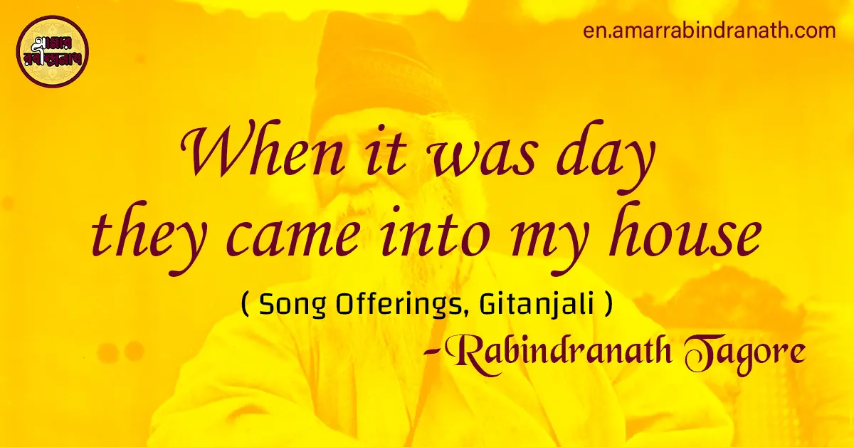 When it was day they came into my house | Song Offerings, Gitanjali by Rabindranath Tagore 1 When it was day they came into my house