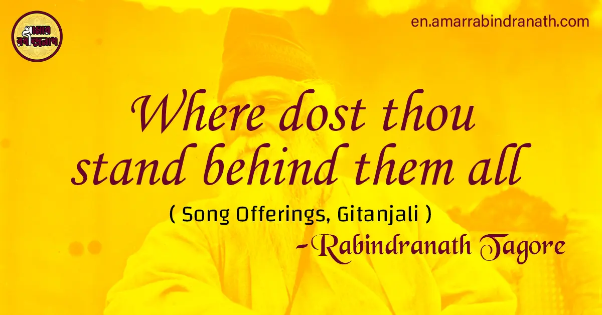 Where dost thou stand behind them all | Song Offerings, Gitanjali by Rabindranath Tagore 1 Where dost thou stand behind them all