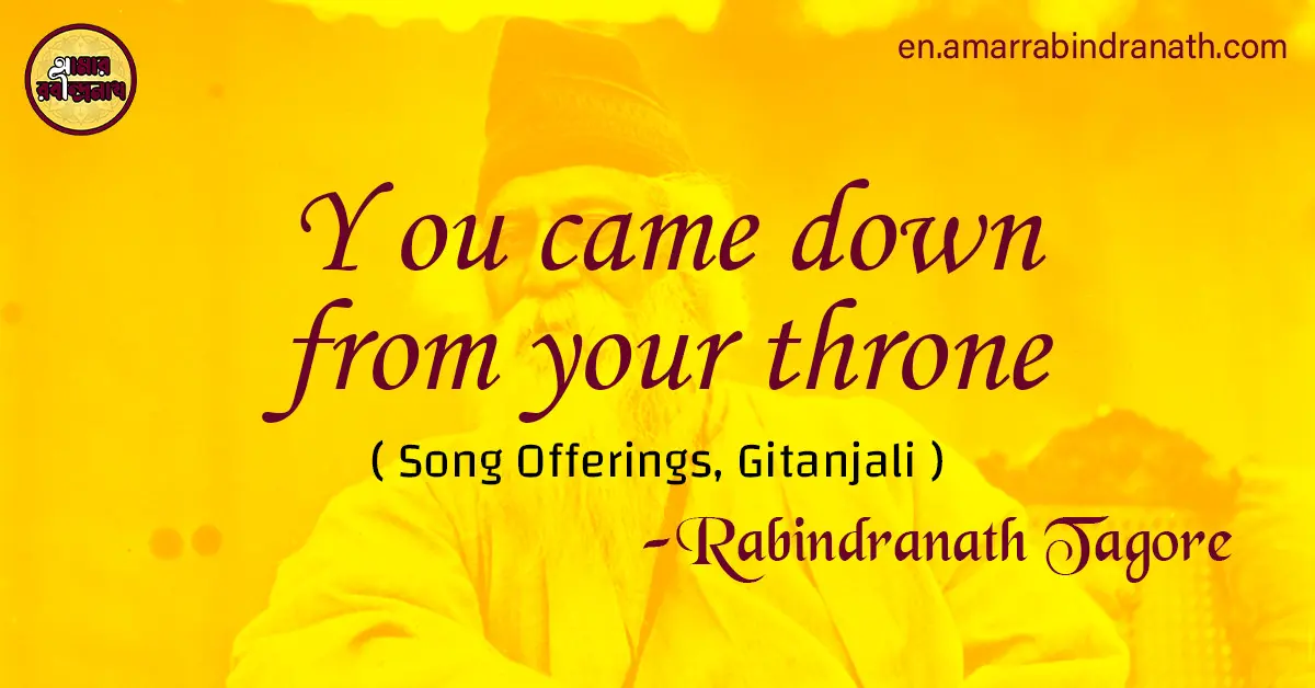 You came down from your throne | Song Offerings, Gitanjali by Rabindranath Tagore 1 You came down from your throne