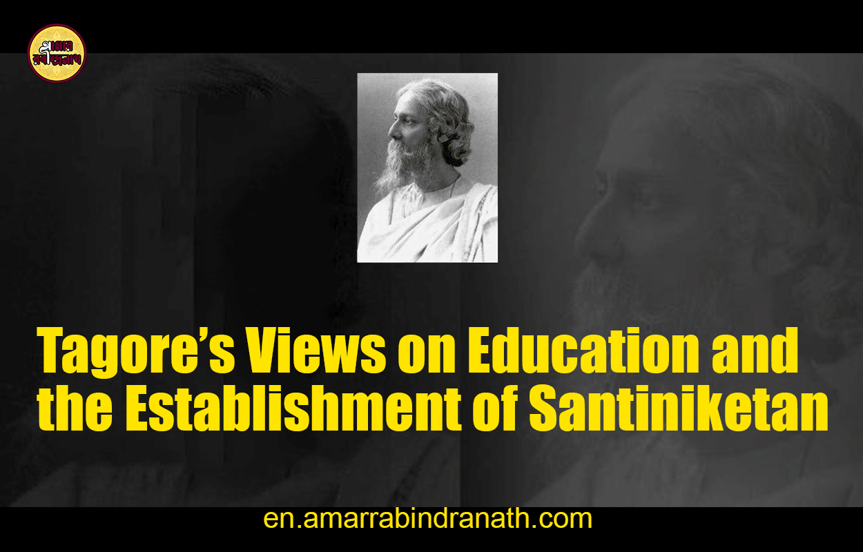Tagore's Views on Education and the Establishment of Santiniketan 1 Tagore's Views on Education and the Establishment of Santiniketan
